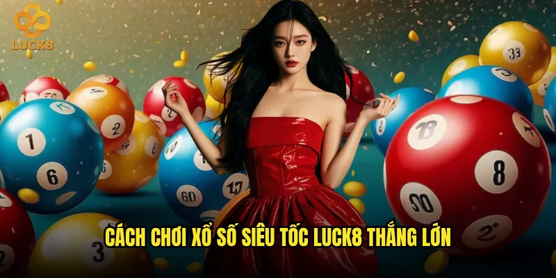 Xổ số siêu tốc Luck8 có thực sự nhanh như tên gọi? 3 Cách chơi xổ số siêu tốc Luck8 thắng lớn