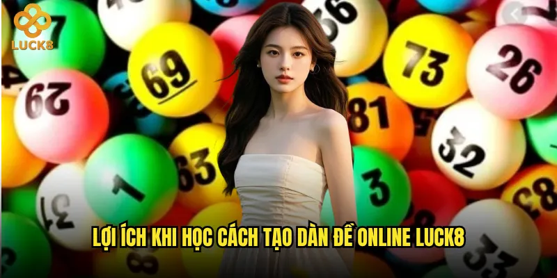 Cách tạo dàn đề online tại Luck8 có phức tạp như lời đồn? 3 Lợi ích khi học cách tạo dàn đề online Luck8