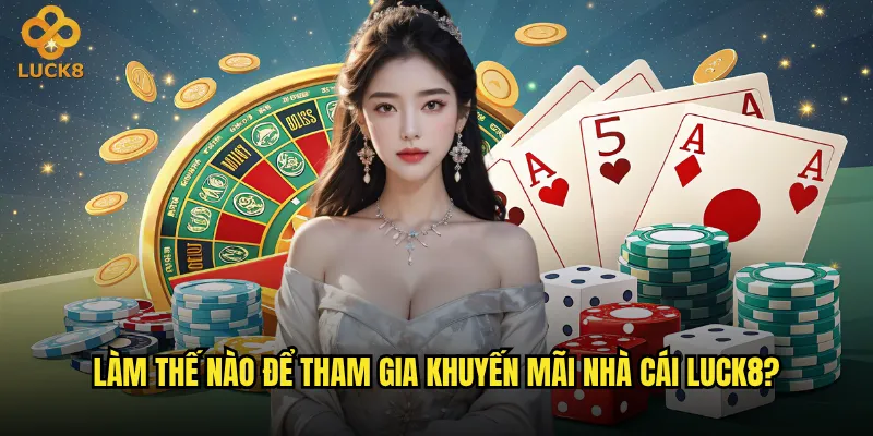 Làm thế nào để tham gia khuyến mãi nhà cái Luck8?