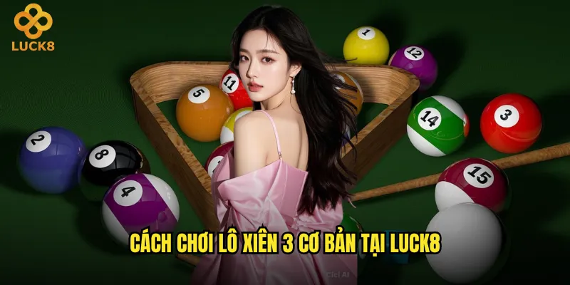 Lô xiên 3 Luck8 có phức tạp như người ta nói không? 2 Cách chơi lô xiên 3 cơ bản tại Luck8