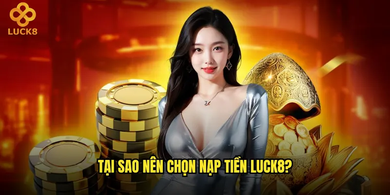 Nạp tiền vào Luck8 có an toàn và nhanh chóng không? 3 Tại sao nên chọn nạp tiền Luck8?
