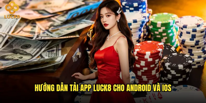 Tải app Luck8 có ưu điểm gì so với chơi trên web? 2 Hướng dẫn tải app Luck8 cho Android và iOS
