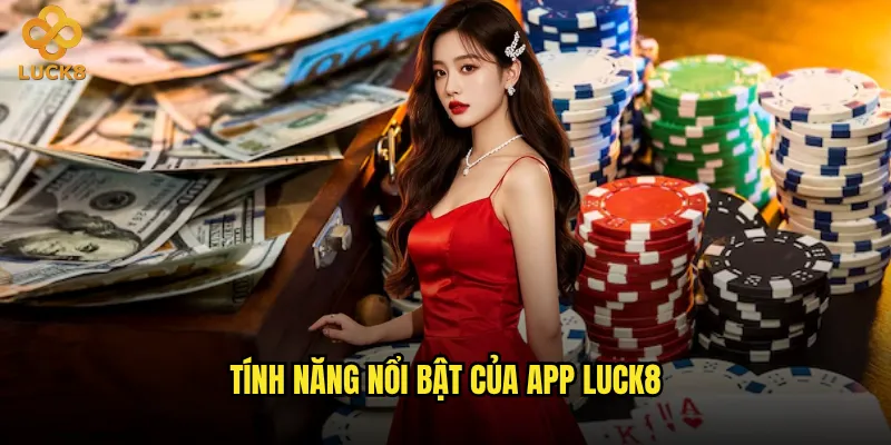 Tải app Luck8 có ưu điểm gì so với chơi trên web? 3 Tính năng nổi bật của app Luck8