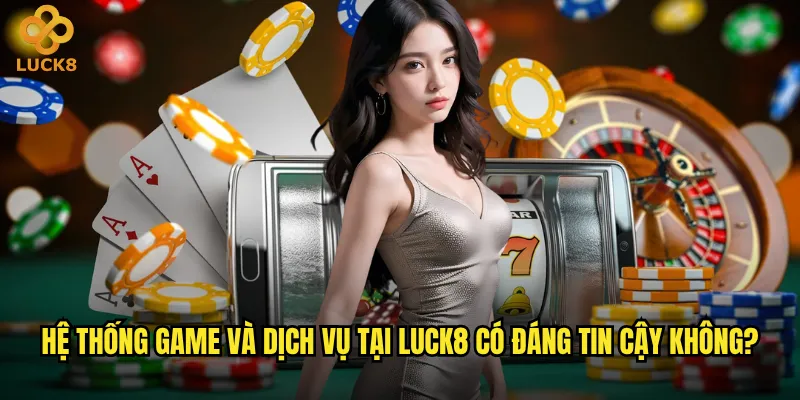 Hệ thống game và dịch vụ tại Luck8 có đáng tin cậy không?