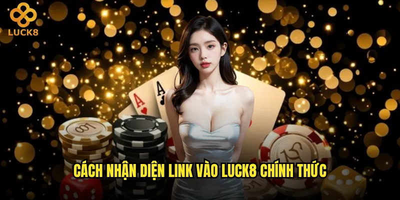 Link vào nhà cái Luck8 chính thức và an toàn nhất là gì? 2 Cách nhận diện link vào Luck8 chính thức