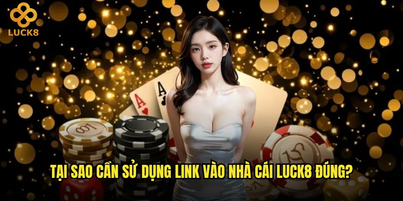 Link vào nhà cái Luck8 chính thức và an toàn nhất là gì? 3 Tại sao cần sử dụng link vào nhà cái Luck8 đúng?