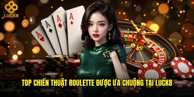 Chiến thuật Roulette nào hiệu quả nhất tại Luck8? 2 Top chiến thuật Roulette được ưa chuộng tại Luck8