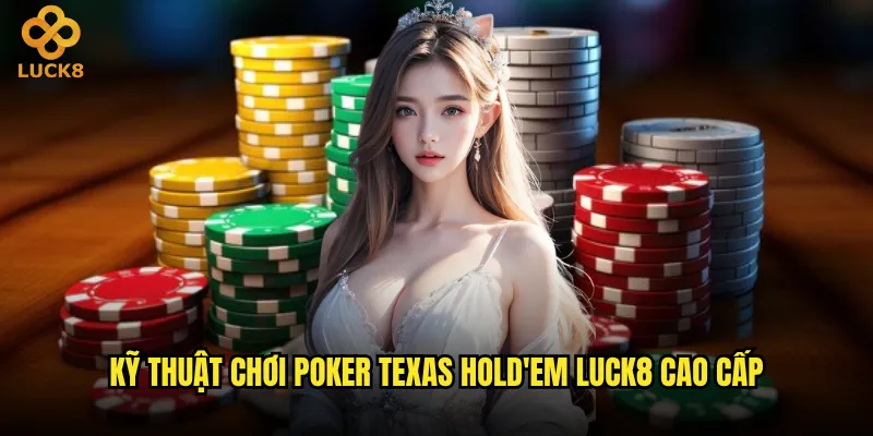 Poker Texas Hold'em tại Luck8 có gì đặc biệt? 3 Kỹ thuật chơi Poker Texas Hold'em Luck8 cao cấp