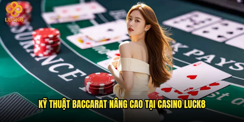 Baccarat nâng cao tại Luck8 khác gì so với phiên bản cơ bản? 2 Kỹ thuật Baccarat nâng cao tại casino Luck8