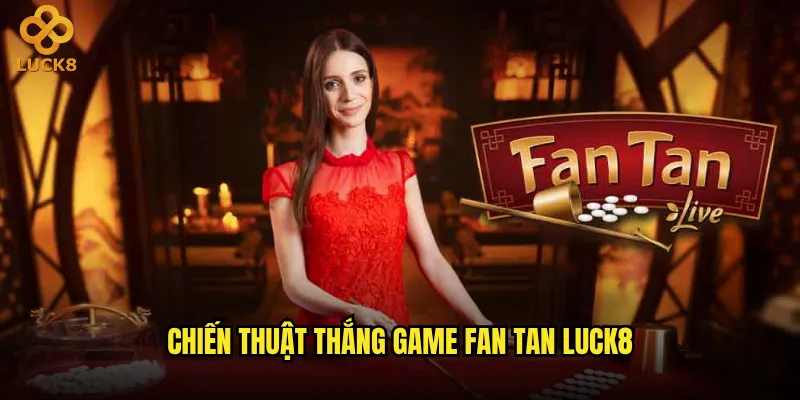 Game Fan Tan tại Luck8 có khó chơi như người ta nghĩ? 3 Chiến thuật thắng Game Fan Tan Luck8