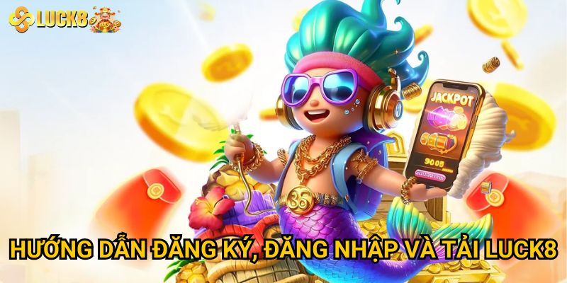 Hướng dẫn đăng ký, đăng nhập và tải Luck8
