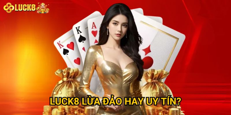 Luck8 lừa đảo hay uy tín?